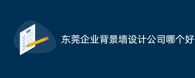 東莞企業(yè)背景墻設計公司哪個好?